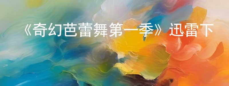 陳宏欣發布《奇幻芭蕾舞第一季》迅雷下載/在線觀看-都市情感-美劇天堂